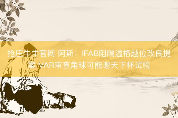 抢庄牛牛官网 阿斯：IFAB阻隔温格越位改良提案 VAR审查角球可能谢天下杯试验