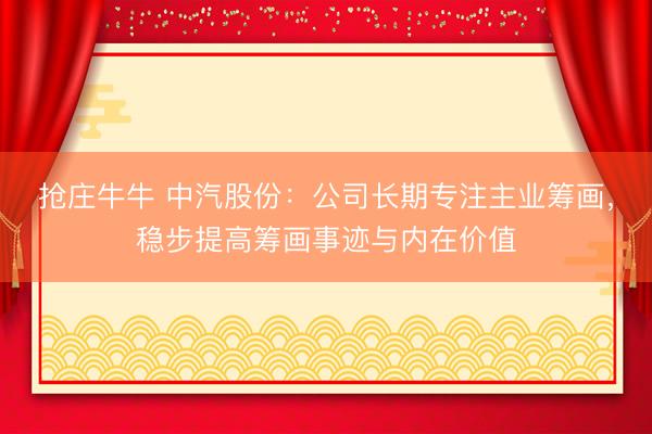 抢庄牛牛 中汽股份：公司长期专注主业筹画，稳步提高筹画事迹与内在价值